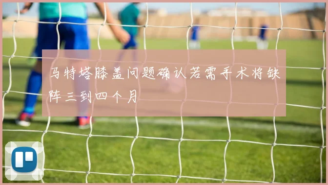 马特塔膝盖问题确认若需手术将缺阵三到四个月
