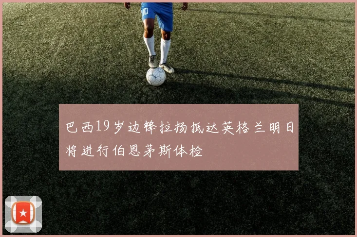 巴西19岁边锋拉扬抵达英格兰明日将进行伯恩茅斯体检