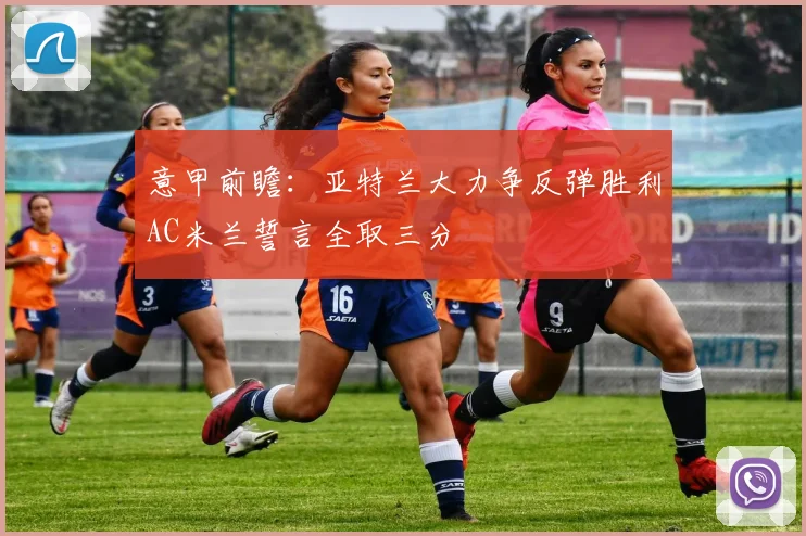 意甲前瞻：亚特兰大力争反弹胜利AC米兰誓言全取三分