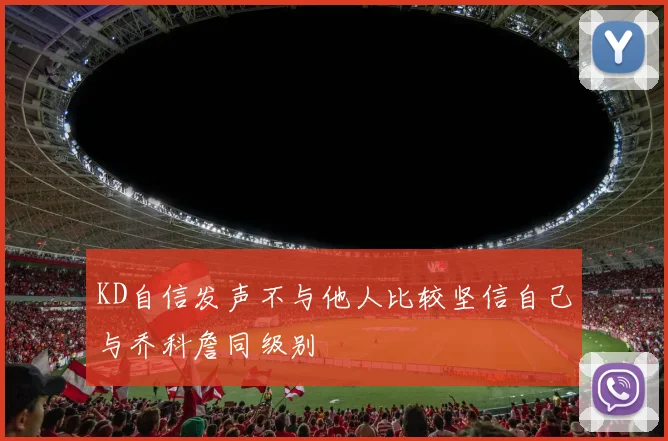 KD自信发声不与他人比较坚信自己与乔科詹同级别
