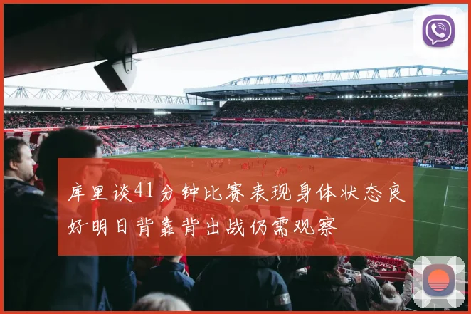 库里谈41分钟比赛表现身体状态良好明日背靠背出战仍需观察