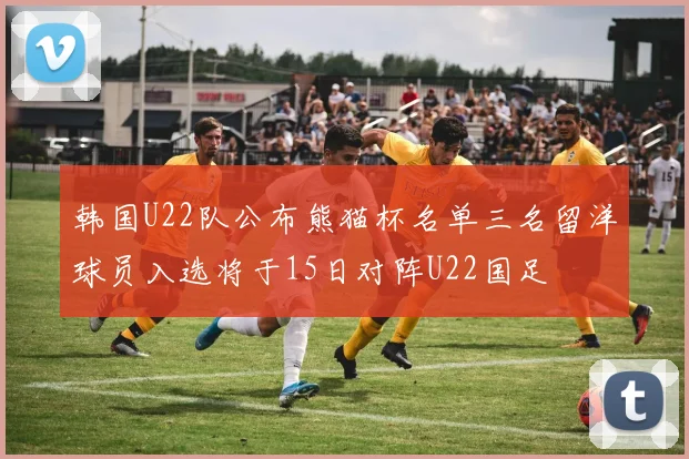 韩国U22队公布熊猫杯名单三名留洋球员入选将于15日对阵U22国足