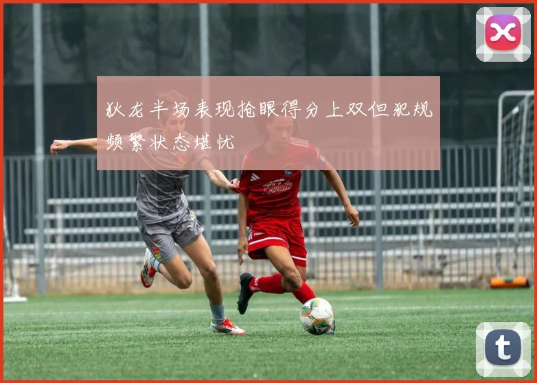 狄龙半场表现抢眼得分上双但犯规频繁状态堪忧