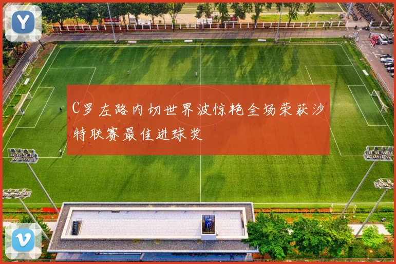 C罗左路内切世界波惊艳全场荣获沙特联赛最佳进球奖