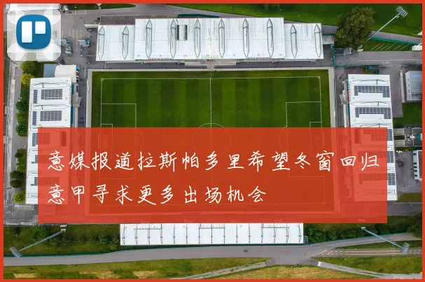 意媒报道拉斯帕多里希望冬窗回归意甲寻求更多出场机会