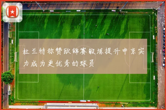 杜兰特称赞欧锦赛锻炼提升申京实力成为更优秀的球员