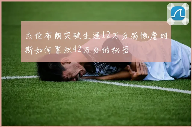 杰伦布朗突破生涯12万分感慨詹姆斯如何累积42万分的秘密