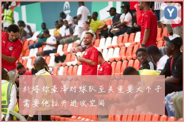 科塔称豪泽对球队至关重要大个子需要他拉开进攻空间