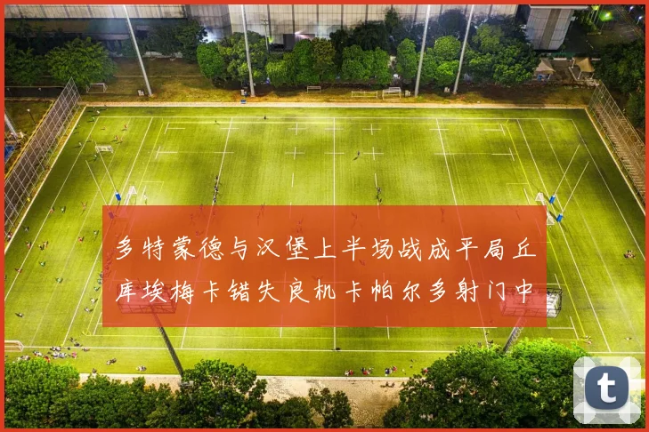 多特蒙德与汉堡上半场战成平局丘库埃梅卡错失良机卡帕尔多射门中柱