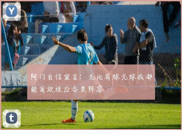 阿门自信宣言：无论有球无球我都能高效适应各类阵容