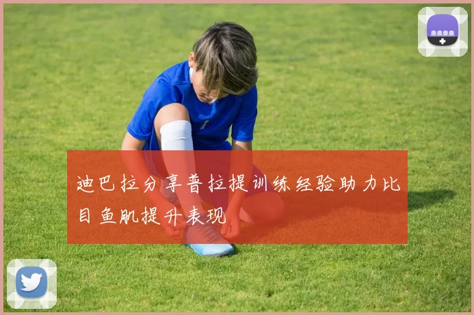 迪巴拉分享普拉提训练经验助力比目鱼肌提升表现