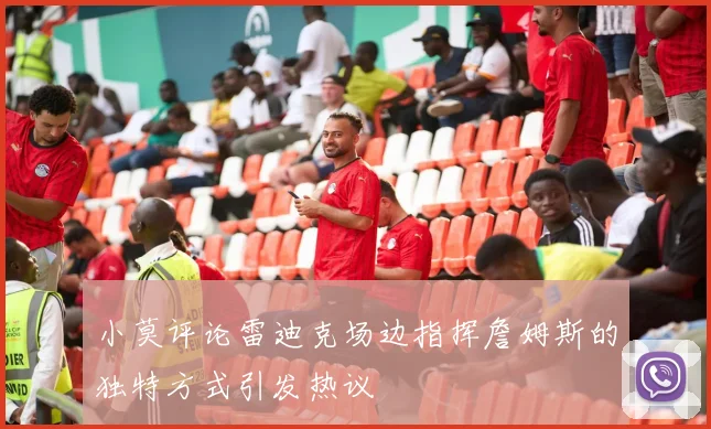 小莫评论雷迪克场边指挥詹姆斯的独特方式引发热议