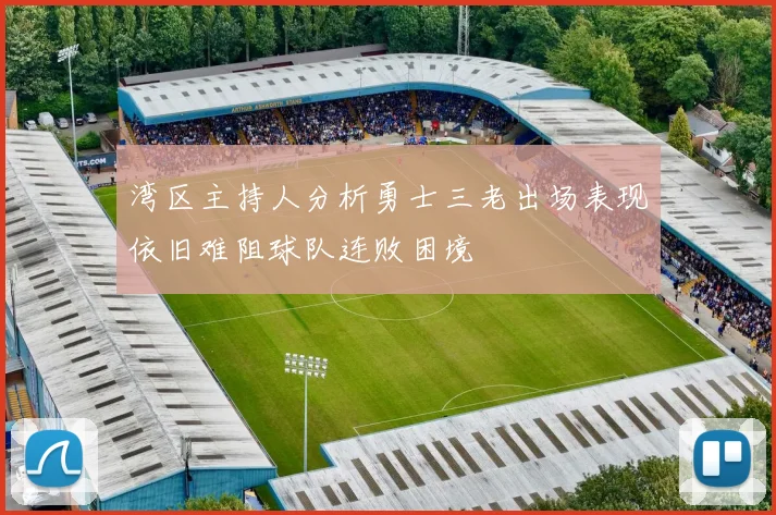 湾区主持人分析勇士三老出场表现依旧难阻球队连败困境