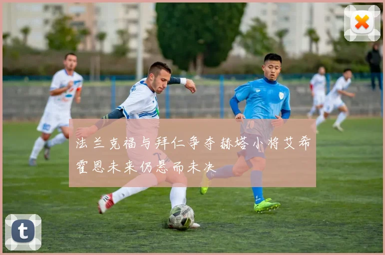 法兰克福与拜仁争夺赫塔小将艾希霍恩未来仍悬而未决