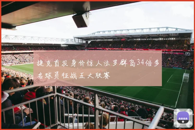 捷克首发身价惊人法罗群岛34倍多名球员征战五大联赛