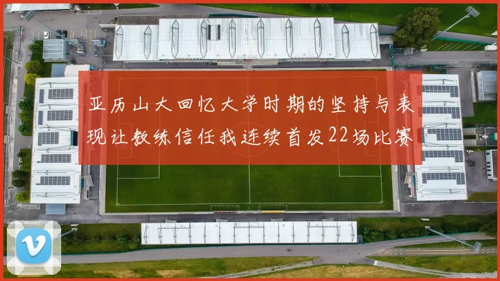亚历山大回忆大学时期的坚持与表现让教练信任我连续首发22场比赛