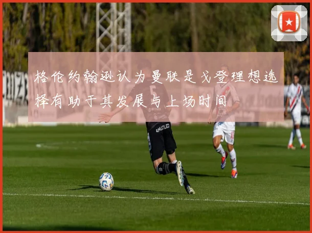 格伦约翰逊认为曼联是戈登理想选择有助于其发展与上场时间