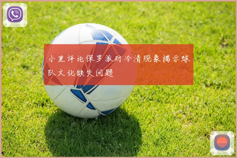 小里评论保罗派对冷清现象揭示球队文化缺失问题